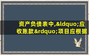 资产负债表中,“应收账款”项目应根据( )填列